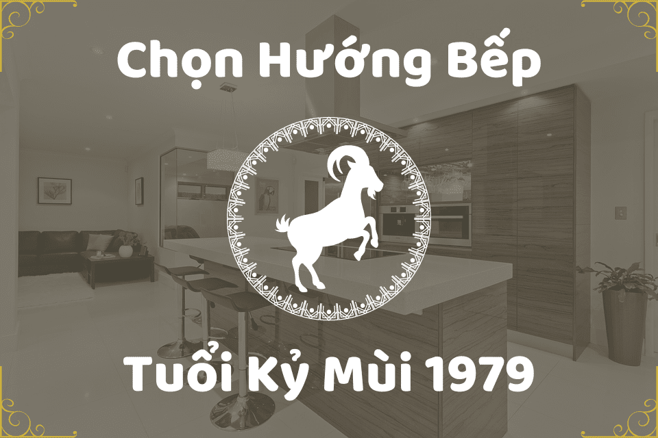 Hướng đặt bếp cho tuổi Kỷ Mùi 1979 hút tài vận, sức khỏe
