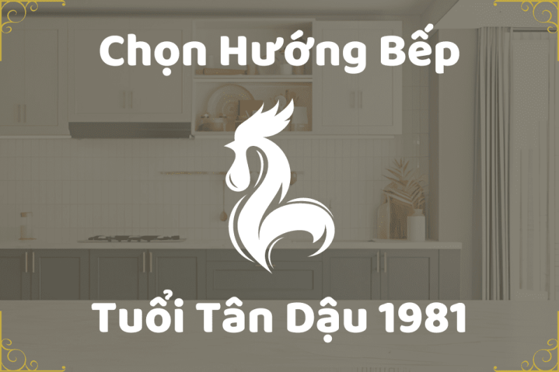 Hướng đặt bếp cho tuổi Tân Dậu 1981 hút tài vận, sức khỏe